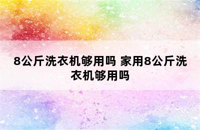 8公斤洗衣机够用吗 家用8公斤洗衣机够用吗